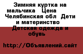 Зимняя куртка на мальчика › Цена ­ 800 - Челябинская обл. Дети и материнство » Детская одежда и обувь   